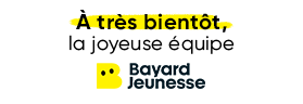 A très bientôt, la joyeuse équipe Bayard Jeunesse